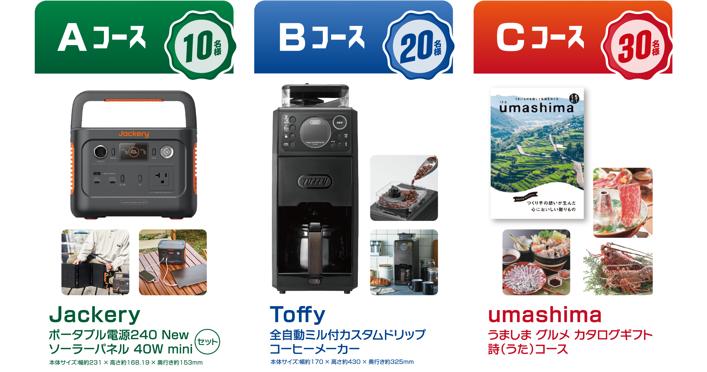 【Aコース】10名様　Jackery ポータブル電源240 New ソーラーパネル 40W mini セット　【Bコース】20名様　Toffy 全自動ミル付カスタムドリップ コーヒーメーカー　【Cコース】30名様　umashima　うましま グルメ カタログギフト　詩（うた）コース